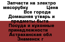 Запчасти на электро мясорубку kenwood › Цена ­ 450 - Все города Домашняя утварь и предметы быта » Посуда и кухонные принадлежности   . Астраханская обл.,Знаменск г.